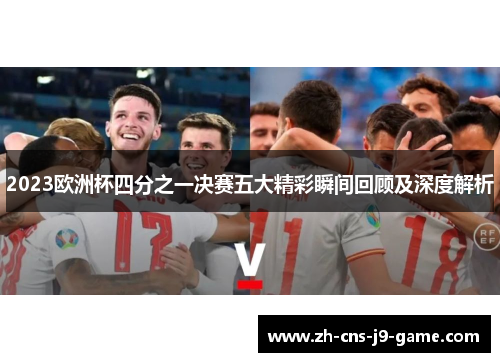 2023欧洲杯四分之一决赛五大精彩瞬间回顾及深度解析