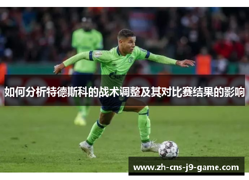 如何分析特德斯科的战术调整及其对比赛结果的影响