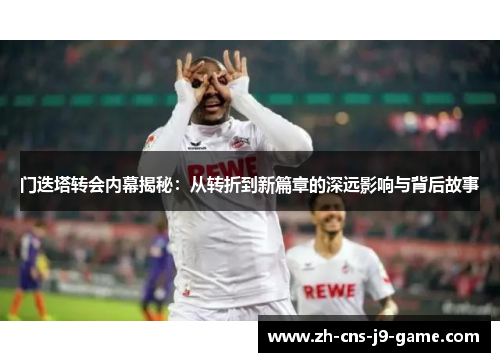 门迭塔转会内幕揭秘：从转折到新篇章的深远影响与背后故事
