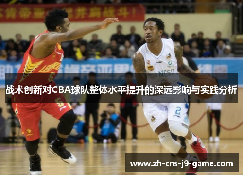 战术创新对CBA球队整体水平提升的深远影响与实践分析