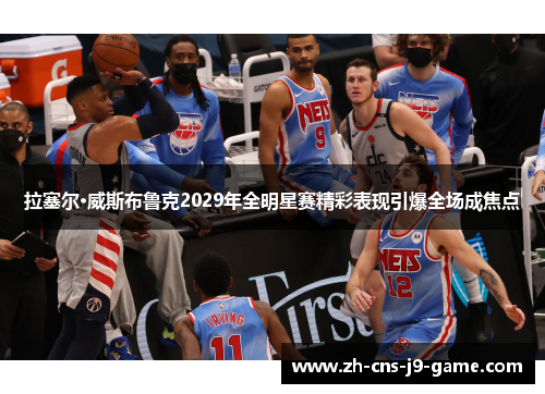 拉塞尔·威斯布鲁克2029年全明星赛精彩表现引爆全场成焦点