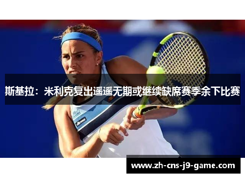 斯基拉：米利克复出遥遥无期或继续缺席赛季余下比赛