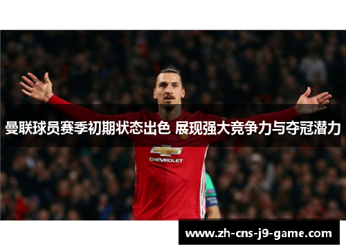 曼联球员赛季初期状态出色 展现强大竞争力与夺冠潜力