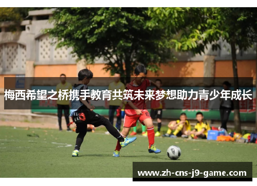 梅西希望之桥携手教育共筑未来梦想助力青少年成长