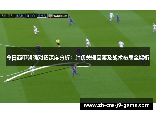 今日西甲强强对话深度分析：胜负关键因素及战术布局全解析