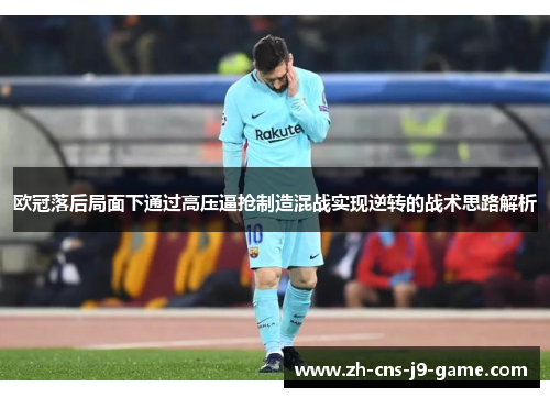 欧冠落后局面下通过高压逼抢制造混战实现逆转的战术思路解析