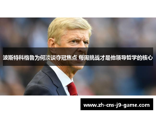 波斯特科格鲁为何淡谈夺冠焦点 每周挑战才是他领导哲学的核心