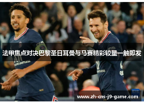 法甲焦点对决巴黎圣日耳曼与马赛精彩较量一触即发