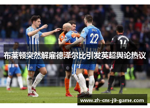 布莱顿突然解雇德泽尔比引发英超舆论热议