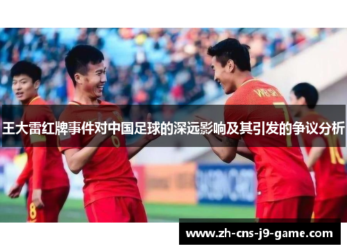 王大雷红牌事件对中国足球的深远影响及其引发的争议分析